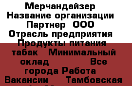 Мерчандайзер › Название организации ­ Партнер, ООО › Отрасль предприятия ­ Продукты питания, табак › Минимальный оклад ­ 46 000 - Все города Работа » Вакансии   . Тамбовская обл.,Моршанск г.